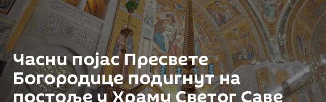 Часни појас Пресвете Богородице подигнут на постоље у Храму Светог Саве /фото, видео/