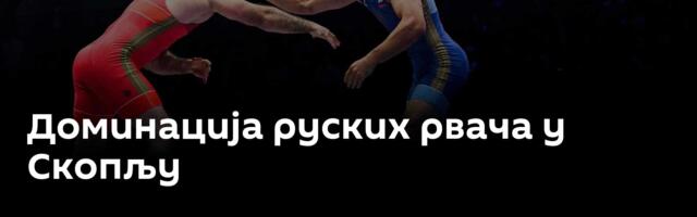 Доминација руских рвача у Скопљу