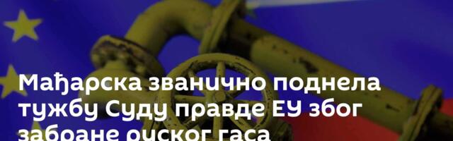 Мађарска званично поднела тужбу Суду правде ЕУ због забране руског гаса