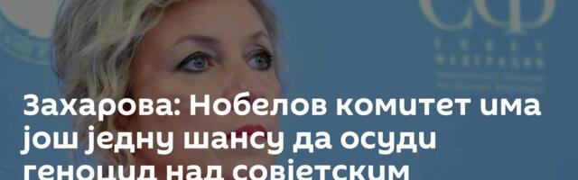 Захарова: Нобелов комитет има још једну шансу да осуди геноцид над совјетским народом