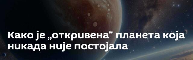 Како је „откривена“ планета која никада није постојала