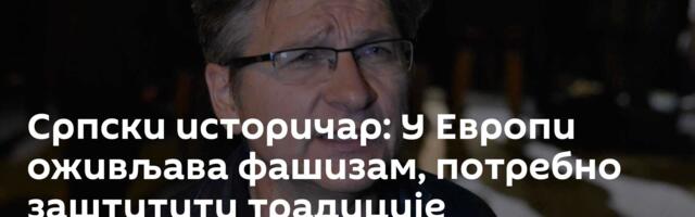 Српски историчар: У Европи оживљава фашизам, потребно заштитити традиције антифашистичке борбе