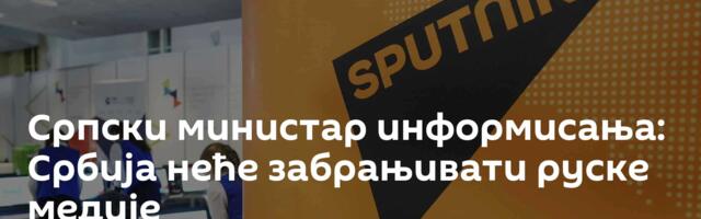 Српски министар информисања: Србија неће забрањивати руске медије