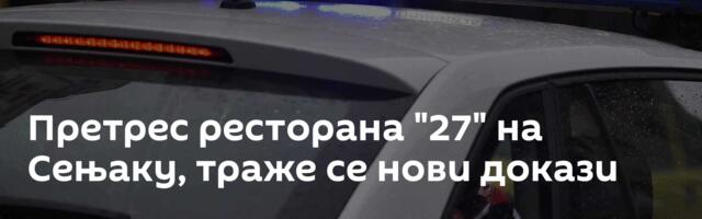 Претрес ресторана "27" на Сењаку, траже се нови докази
