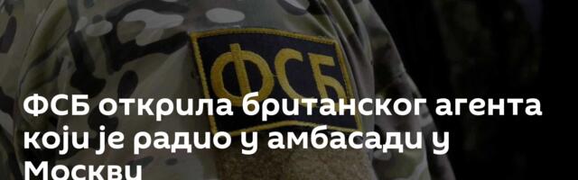 ФСБ открила британског агента који је радио у амбасади у Москви
