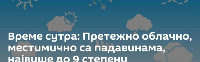 Време сутра: Претежно облачно, местимично са падавинама, највише до 9 степени
