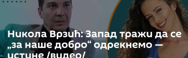 Никола Врзић: Запад тражи да се „за наше добро“ одрекнемо — истине /видео/