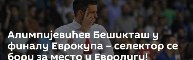 Алимпијевићев Бешикташ у финалу Еврокупа – селектор се бори за место у Евролиги!