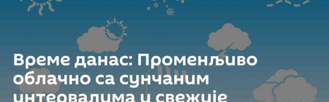 Време данас: Променљиво облачно са сунчаним интервалима и свежије