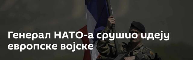 Генерал НАТО-а срушио идеју европске војске