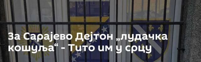 За Сарајево Дејтон „лудачка кошуља“ - Тито им у срцу