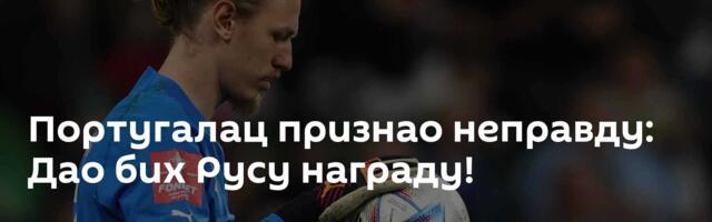 Португалац признао неправду: Дао бих Русу награду!