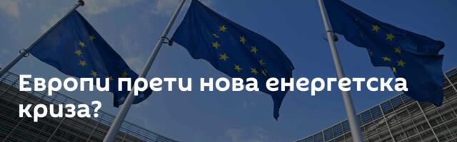 Европи прети нова енергетска криза?