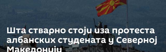 Шта стварно стоји иза протеста албанских студената у Северној Македонији