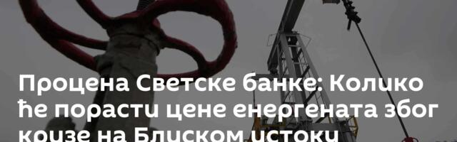Процена Светске банке: Колико ће порасти цене енергената због кризе на Блиском истоку