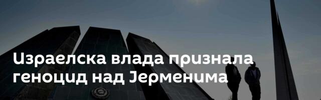Израелска влада признала геноцид над Јерменима