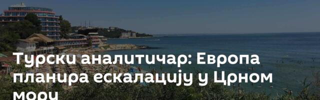 Турски аналитичар: Европа планира ескалацију у Црном мору