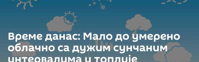 Време данас: Мало до умерено облачно са дужим сунчаним интервалима и топлије