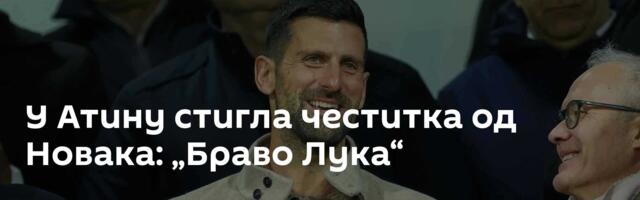 У Атину стигла честитка од Новака: „Браво Лука“