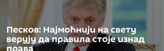 Песков: Најмоћнији на свету верују да правила стоје изнад права