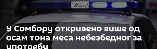 У Сомбору откривено више од осам тона меса небезбедног за употребу