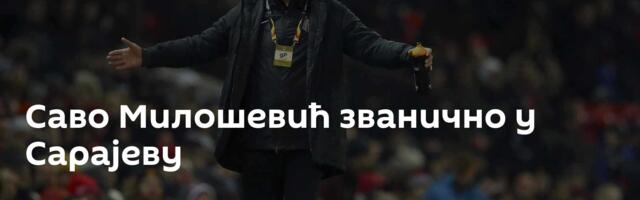 Саво Милошевић званично у Сарајеву