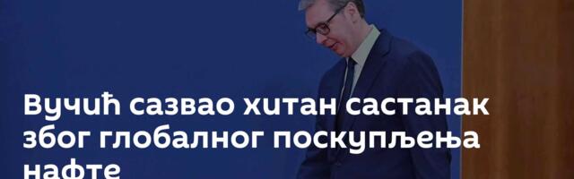 Вучић сазвао хитан састанак због глобалног поскупљења нафте