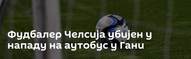 Фудбалер Челсија убијен у нападу на аутобус  у Гани