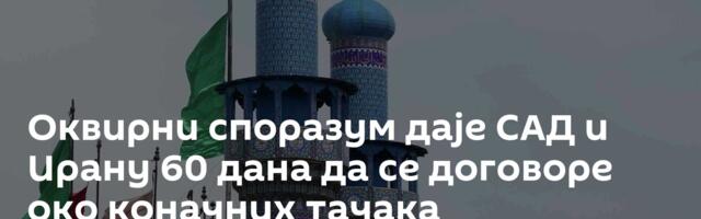 Оквирни споразум даје САД и Ирану 60 дана да се договоре око коначних тачака