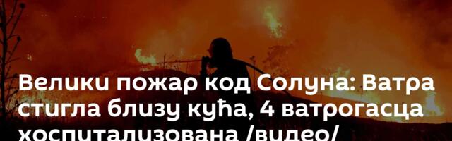 Велики пожар код Солуна: Ватра стигла близу кућа, 4 ватрогасца хоспитализована /видео/