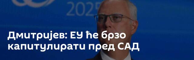 Дмитријев: ЕУ ће брзо капитулирати пред САД