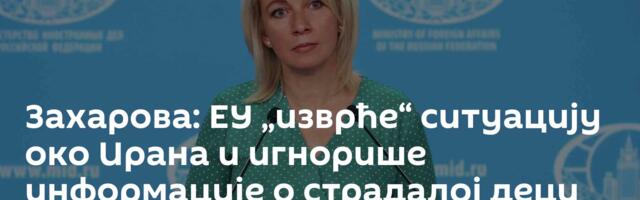 Захарова: ЕУ „изврће“ ситуацију око Ирана и игнорише информације о страдалој деци