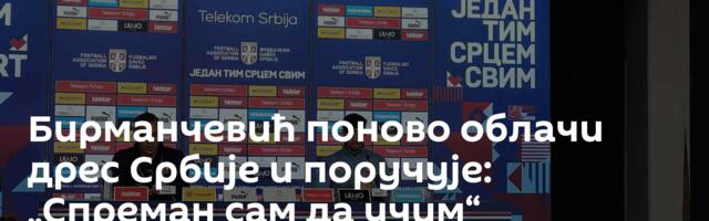 Бирманчевић поново облачи дрес Србије и поручује: „Спреман сам да учим“