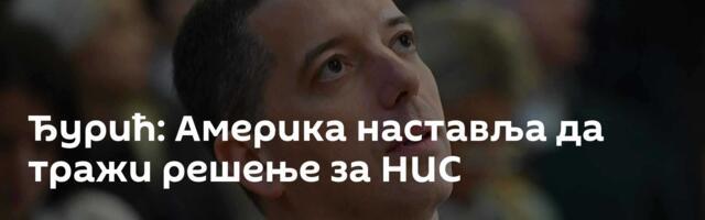 Ђурић: Америка наставља да тражи решење за НИС