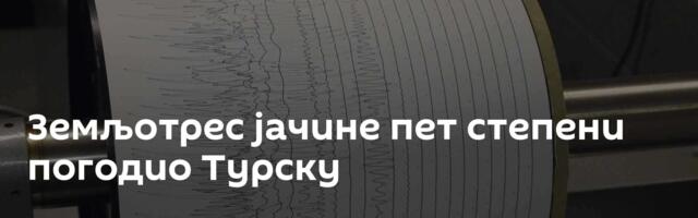 Земљотрес јачине пет степени погодио Турску