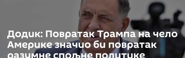 Додик: Повратак Трампа на чело Америке значио би повратак разумне спољне политике