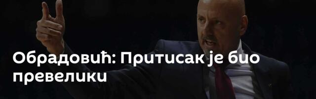 Обрадовић: Притисак је био превелики