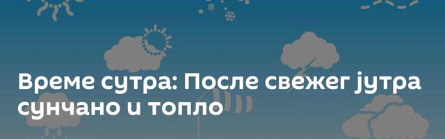 Време сутра: После свежег јутра сунчано и топло