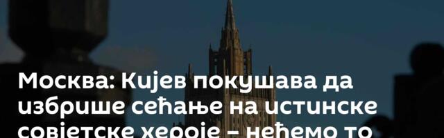 Москва: Кијев покушава да избрише сећање на истинске совјетске хероје – нећемо то дозволити