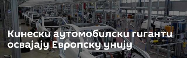 Кинески аутомобилски гиганти освајају Европску унију
