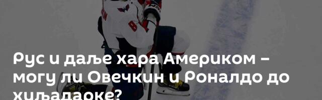 Рус и даље хара Америком – могу ли Овечкин и Роналдо до хиљадарке?