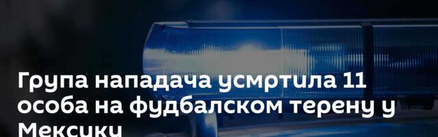 Група нападача усмртила 11 особа на фудбалском терену у Мексику