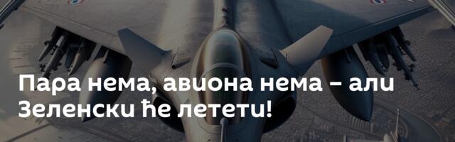 Пара нема, авиона нема – али Зеленски ће летети!