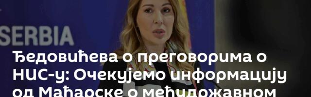 Ђедовићева о преговорима о НИС-у: Очекујемо информацију од Мађарске о међудржавном споразуму