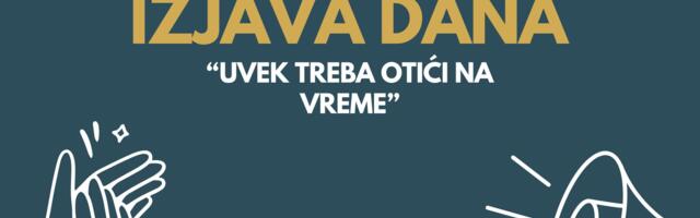 IZJAVA DANA: „Uvek treba otići na vreme“