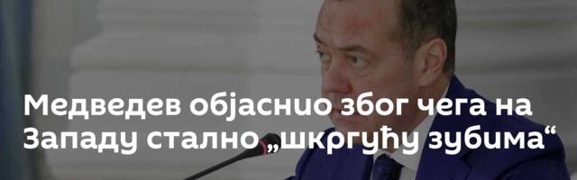Медведев објаснио због чега на Западу стално „шкргућу зубима“