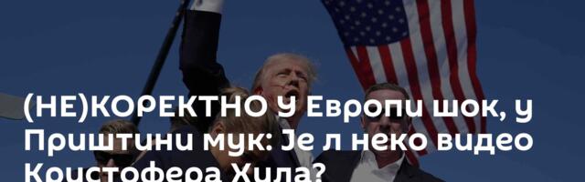 (НЕ)КОРЕКТНО У Европи шок, у Приштини мук: Је л неко видео Кристофера Хила?