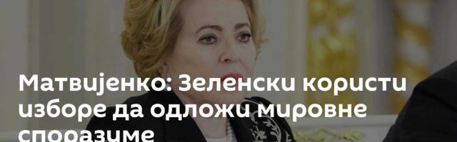 Матвијенко: Зеленски користи изборе да одложи мировне споразуме