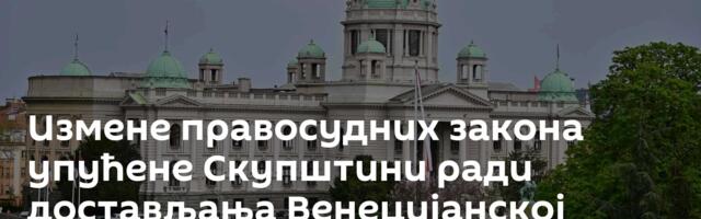 Измене правосудних закона упућене Скупштини ради достављања Венецијанској комисији