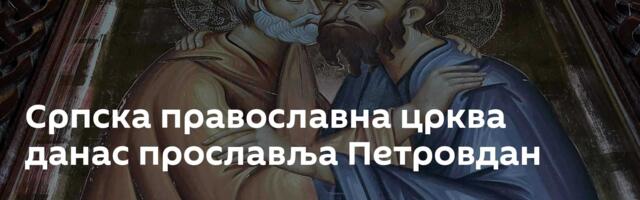 Српска православна црква данас прославља Петровдан